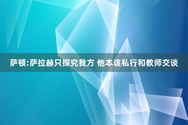 萨顿:萨拉赫只探究我方 他本该私行和教师交谈